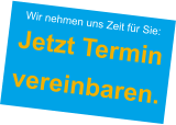 Wir nehmen uns Zeit für Sie:  Jetzt Terminvereinbaren.